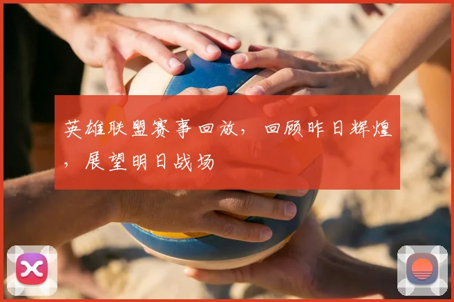 英雄联盟赛事回放，回顾昨日辉煌，展望明日战场