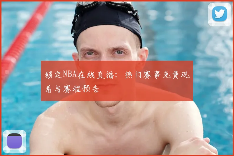 锁定NBA在线直播:热门赛事免费观看与赛程预告
