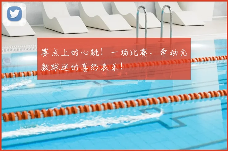 赛点上的心跳！一场比赛，牵动无数球迷的喜怒哀乐！