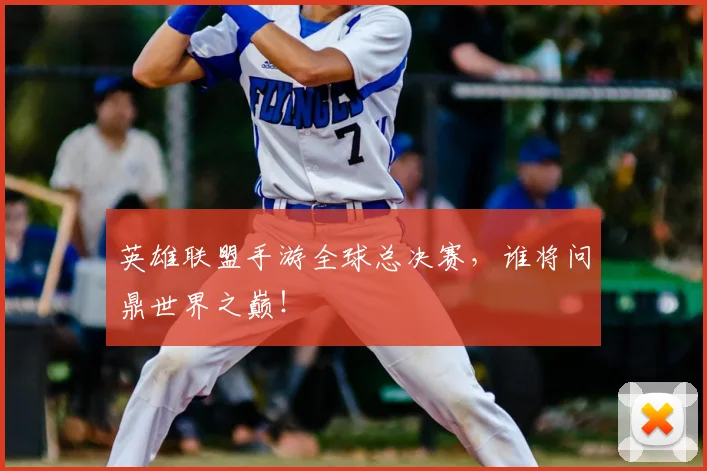 英雄联盟手游全球总决赛，谁将问鼎世界之巅！