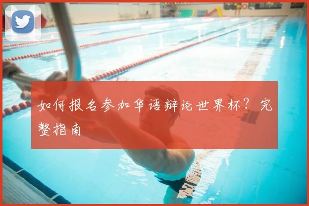 如何报名参加华语辩论世界杯？完整指南