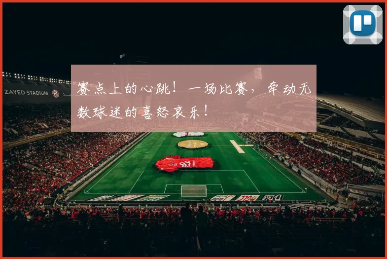 赛点上的心跳！一场比赛，牵动无数球迷的喜怒哀乐！