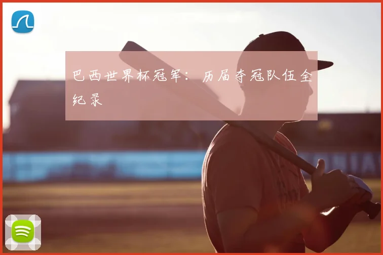巴西世界杯冠军：历届夺冠队伍全纪录