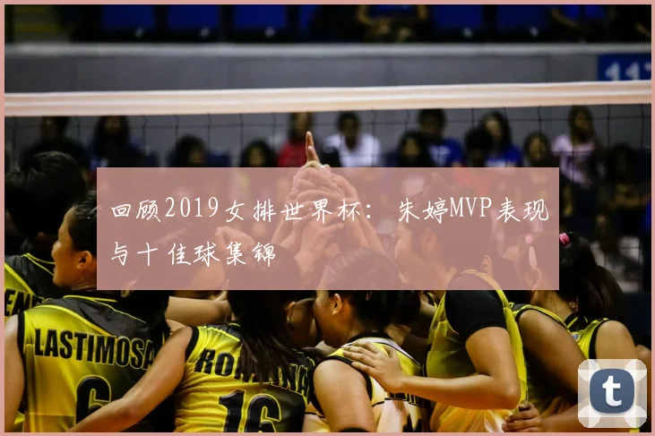 回顾2019女排世界杯：朱婷MVP表现与十佳球集锦