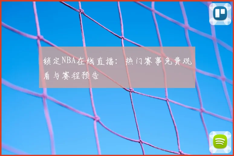 锁定NBA在线直播：热门赛事免费观看与赛程预告